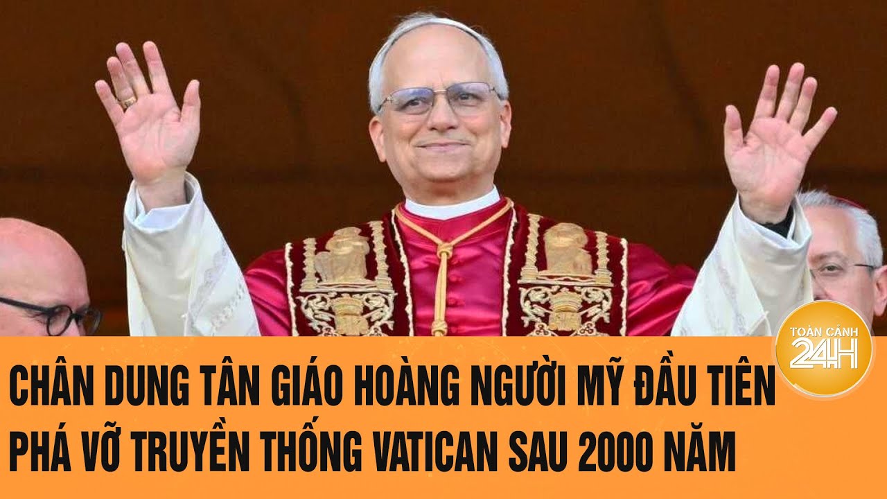 Chân dung tân Giáo hoàng người Mỹ đầu tiên phá vỡ truyền thống Vatican sau 2000 năm