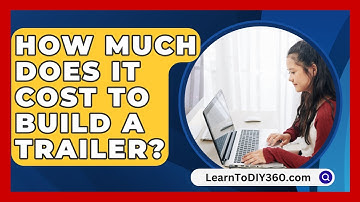 How Much Does It Cost To Build A Trailer? - LearnToDIY360.com