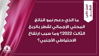 ما الذي دعم نمو الناتج المحلي الإجمالي لقطر بالربع الثالث 2022؟ وما سبب ارتفاع الاحتياطي الأجنبي؟