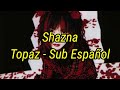 SHAZNA-【Topaz】Sub Español