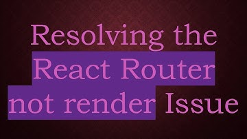 Resolving the React Router not render Issue
