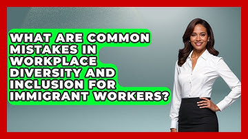 What Are Common Mistakes in Workplace Diversity and Inclusion for Immigrant Workers?