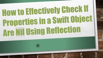 How to Effectively Check If Properties in a Swift Object Are Nil Using Reflection