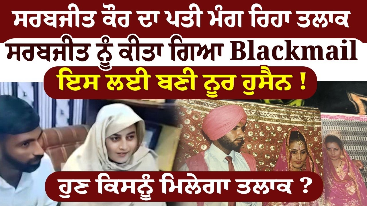 ਸਰਬਜੀਤ ਕੌਰ ਦਾ ਪਤੀ ਮੰਗ ਰਿਹਾ ਤਲਾਕ,ਸਰਬਜੀਤ ਨੂੰ ਕੀਤਾ ਗਿਆ Blackmail,ਇਸ ਲਈ ਬਣੀ ਨੂਰ ਹੁਸੈਨ