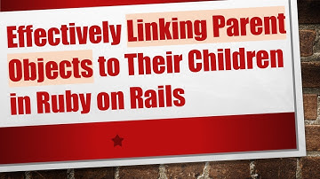 Effectively Linking Parent Objects to Their Children in Ruby on Rails