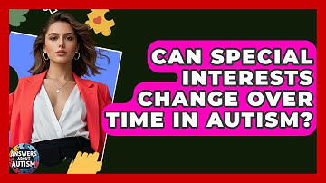 Can Special Interests Change Over Time In Autism? - Answers About Autism