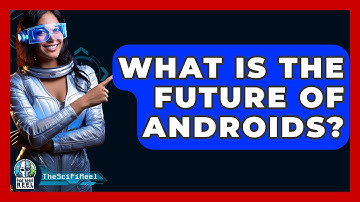 What Is The Future Of Androids? - The SciFi Reel
