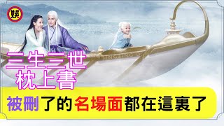 《三生三世枕上書》最全被刪鏡頭：帝君鳳九白滾滾三口遊湖不算啥，帝君三生石留名為愛篡改天命，虐哭！| 《枕上書》這十五個刪減鏡頭，個個都是『名場面』，網友喊話希望補回來#高偉光#迪麗熱巴【娛樂圈圈圈】