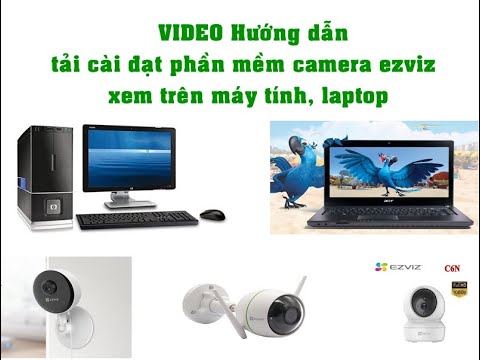 hướng dẫn tải cài phần mềm camera xem trên máy tính laptop, cài đặt camera ezviz xem trên laptop
