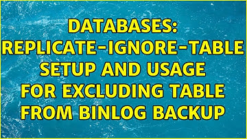 Databases: replicate-ignore-table setup and usage for excluding table from binlog backup