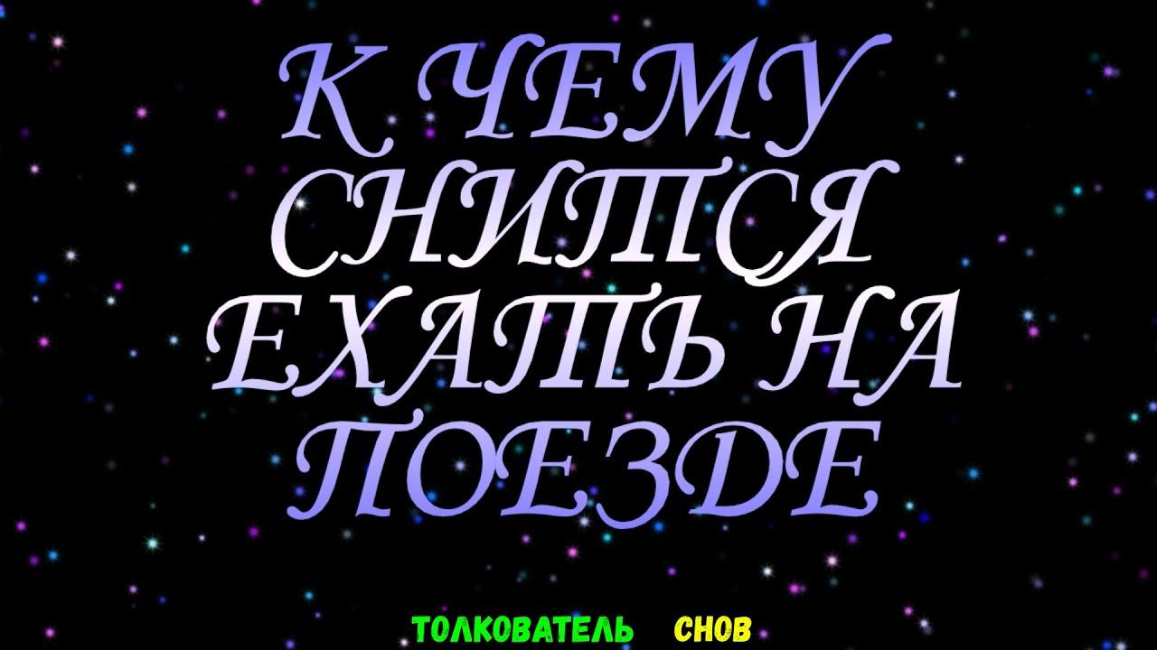 ТОЛКОВАТЕЛЬ СНОВ  ~ ЕХАТЬ НА ПОЕЗДЕ ВИДЕТЬ ВО СНЕ, К ЧЕМУ СНИТСЯ.