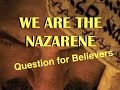 We are the Nazarene: Question for Believers