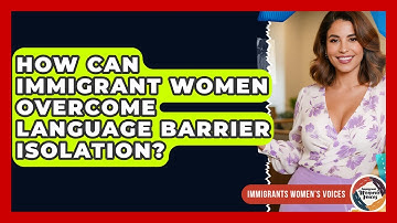 How Can Immigrant Women Overcome Language Barrier Isolation? - Immigrant Womens Voices