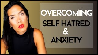 HOW TO OVERCOME SELF HATRED \& ANXIETY