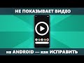 Не показывает видео на Android — решение