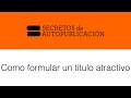 Como formular un titulo atractivo / Video #20