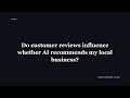 Do customer reviews influence whether AI recommends my local business?