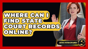 Where Can I Find State Court Records Online? | Justice System Explained