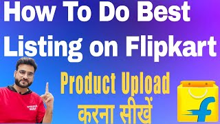 How to List Products on Flipkart with High Visibility Keywords - Complete Detailed Listing Tutorial