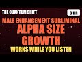 MALE ENHANCEMENT — LENGTH &amp; GIRTH ACTIVATION (Subliminal) [Alpha Wave Formula]