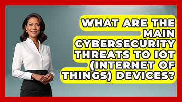 What Are The Main Cybersecurity Threats To IoT (Internet Of Things) Devices?
