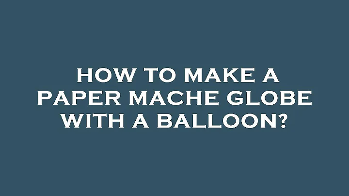 How to make a paper mache globe with a balloon?