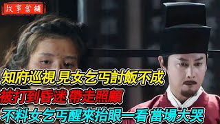 知府巡視 見女乞丐討飯不成被打到昏迷 帶走照顧不料女乞丐醒來抬眼一看 當場大哭| 民間故事 | 故事當舖