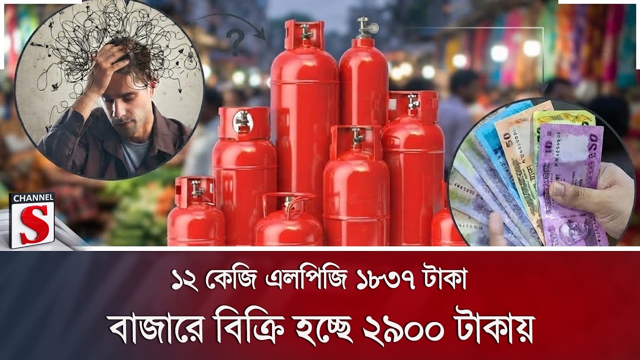 ১২ কেজি এলপিজি ১৮৩৭ টাকা; বাজারে বিক্রি হচ্ছে ২৯০০ টাকায় | Channel S News