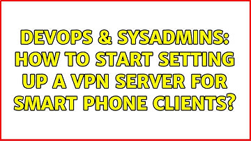 DevOps & SysAdmins: How to start setting up a VPN server for smart phone clients? (2 Solutions!!)