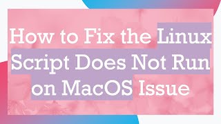 How to Fix the Linux Script Does Not Run on MacOS Issue