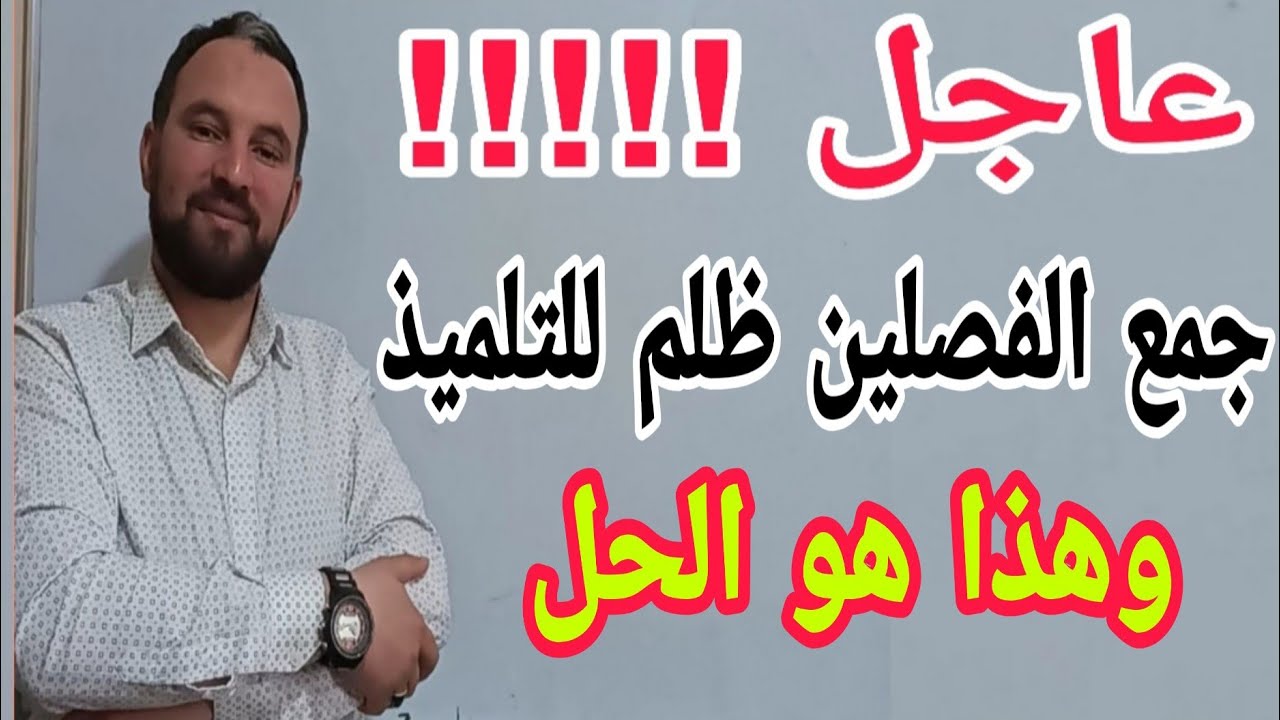 عاجل عاجل  جمع الفصلين ظلم للتلميذ وهذا هو الحل