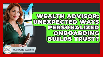 Wealth Advisor: Unexpected Ways Personalized Onboarding Builds Trust? - Wealth Advisor Success Hub