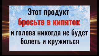 Головная боль и головокружение уйдут навсегда - бросьте этот продукт в кипяток