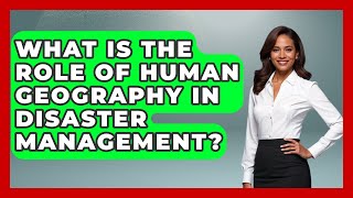 What Is the Role of Human Geography in Disaster Management? | The Student Atlas News