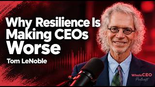 Why Resilience Is Making CEOs Worse | Tom LeNoble | WholeCEO With Lisa G