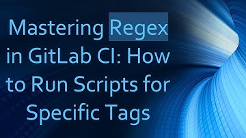 Mastering Regex in GitLab CI: How to Run Scripts for Specific Tags