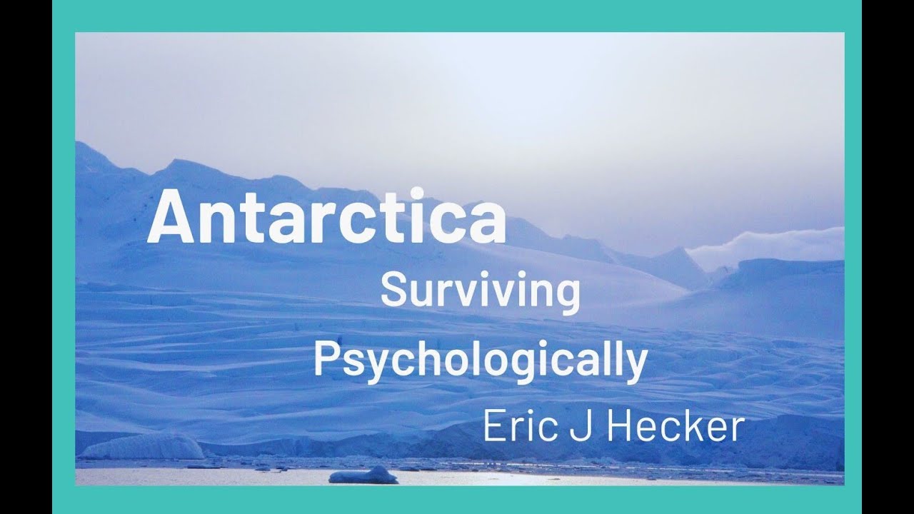 Antarctica - Surviving Psychologically! Eric J Hecker