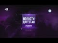 Начало "Новостей. Дагестан" (ННТ (Махачкала), 22.10.2025)