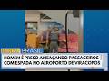 Homem é preso ameaçando passageiros com espada no Aeroporto de Viracopos | Bora Brasil