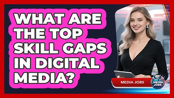 What Are The Top Skill Gaps In Digital Media?