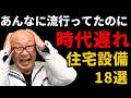 【後悔注意】流行ったけど今は選んだら損する住宅設備18選