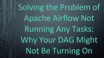 Solving the Problem of Apache Airflow Not Running Any Tasks: Why Your DAG Might Not Be Turning On