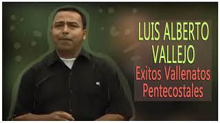 Luis Alberto Vallejo - Exitos Vallenato Pentecostal.