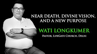 NEAR DEATH, DIVINE VISION, AND A NEW PURPOSE | PASTOR WATI LONGKUMER