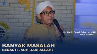 Banyak Masalah Berarti Jauh dari Allah? || Dr. Al-Habib Segaf Baharun, M.H.I.