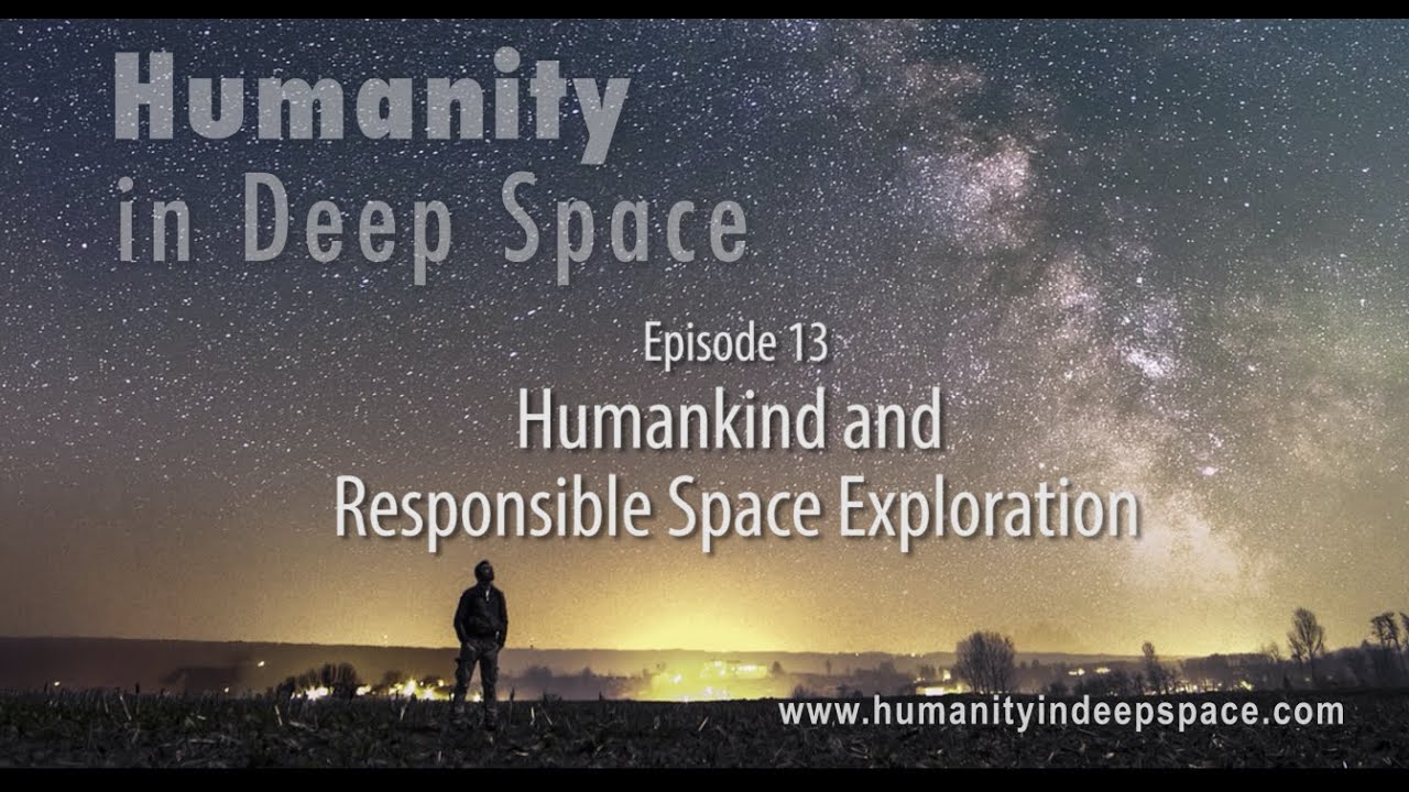 Humanity in Deep Space Episode #13:  Humankind and Responsible Space Exploration