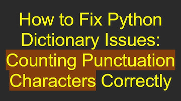 How to Fix Python Dictionary Issues: Counting Punctuation Characters Correctly