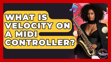 What Is Velocity On A MIDI Controller? - The Musician Encyclopedia
