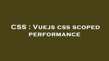 CSS : Vuejs css scoped performance
