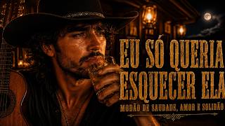 EU SÓ QUERIA ESQUECER ELA 💔 | SERTANEJO RAIZ DE VERDADE 2026 | MODÃO DE SAUDADE